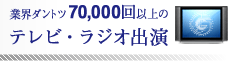 業界ダントツ 70,000回以上のテレビ・ラジオ出演