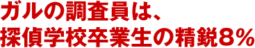 ガルの調査員は、探偵学校卒業生の精鋭8％
