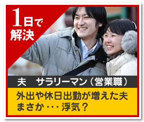 1日で 解決 夫　サラリーマン （営業職） 外出や休日出勤が増えた夫 まさか・・・浮気？