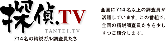 TANTEI.TV 800名の精鋭ガル調査員たち 全国に714名以上の調査員が活躍しています。この番組で、全国の精鋭調査員たちを少しずつご紹介します。